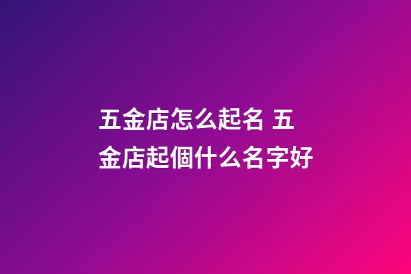 五金店怎么起名 五金店起個什么名字好-第1張-店鋪起名-玄機派